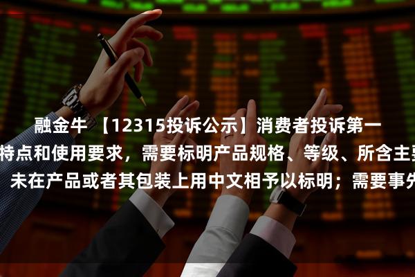 融金牛 【12315投诉公示】消费者投诉第一医药销售的产品根据其特点和使用要求，需要标明产品规格、等级、所含主要成份的名称和含量的，未在产品或者其包装上用中文相予以标明；需要事先让消费者知晓的，未在外包装上标明，或者未预先向消费者提供有关资料问题
