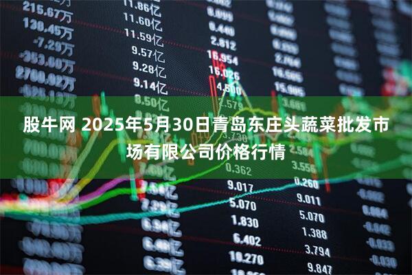 股牛网 2025年5月30日青岛东庄头蔬菜批发市场有限公司价格行情