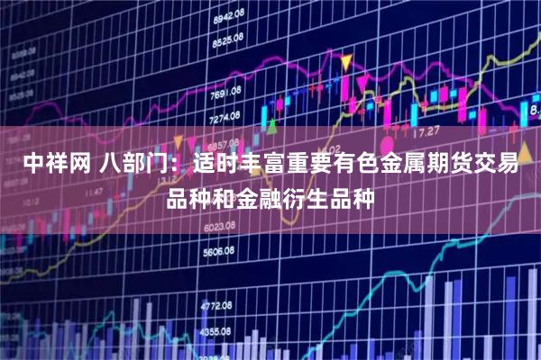 中祥网 八部门：适时丰富重要有色金属期货交易品种和金融衍生品种