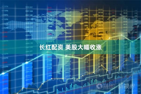 长红配资 美股大幅收涨
