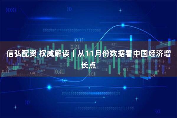 信弘配资 权威解读丨从11月份数据看中国经济增长点