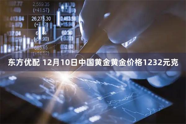 东方优配 12月10日中国黄金黄金价格1232元克
