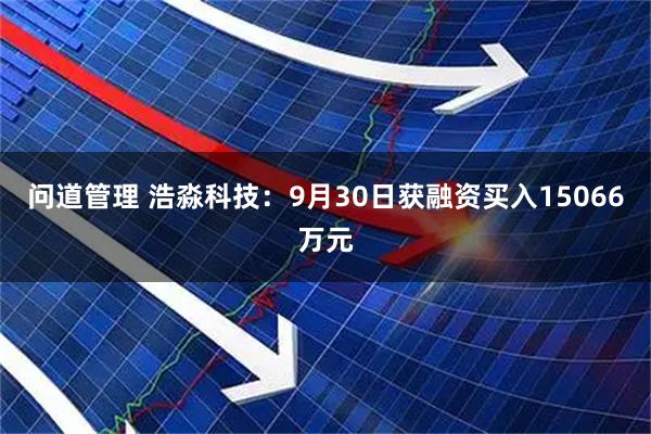 问道管理 浩淼科技：9月30日获融资买入15066万元